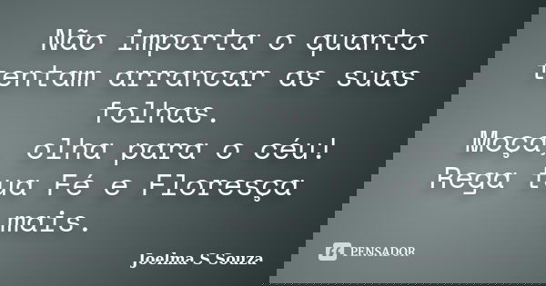 Não importa o quanto tentam arrancar as suas folhas. Moça, olha para o céu! Rega tua Fé e Floresça mais.... Frase de Joelma S Souza.
