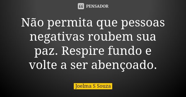 Não permita que pessoas negativas roubem sua paz. Respire fundo e volte a ser abençoado.... Frase de Joelma S Souza.
