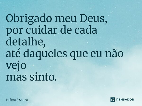 Obrigado meu Deus, ⁠por cuidar de cada detalhe, até daqueles que eu não vejo mas sinto.... Frase de Joelma S Souza.