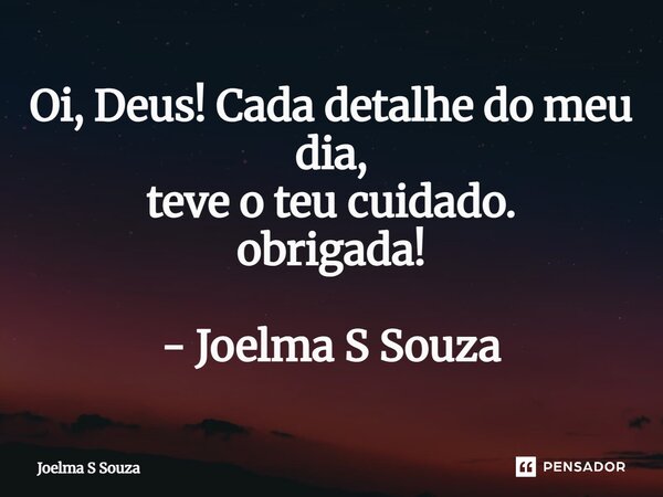 ⁠Oi, Deus! Cada detalhe do meu dia, teve o teu cuidado. obrigada! - Joelma S Souza... Frase de Joelma S Souza.