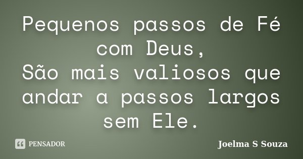 Pequenos passos de Fé com Deus, São mais valiosos que andar a passos largos sem Ele.... Frase de Joelma S Souza.