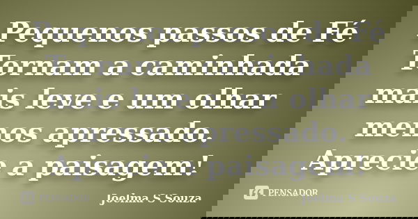 Pequenos passos de Fé Tornam a caminhada mais leve e um olhar menos apressado. Aprecie a paisagem!... Frase de Joelma S Souza.