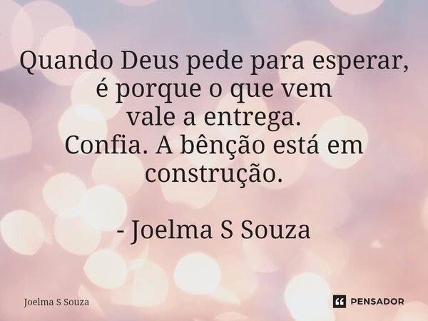 ⁠Quando Deus pede para esperar, é porque o que vem vale a entrega. Confia. A bênção está em construção. - Joelma S Souza... Frase de Joelma S Souza.
