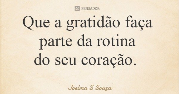 Que a gratidão faça parte da rotina do seu coração.... Frase de Joelma S Souza.