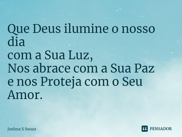 ⁠Que Deus ilumine o nosso dia
com a Sua Luz,
Nos abrace com a Sua Paz
e nos Proteja com o Seu
Amor.... Frase de Joelma S Souza.