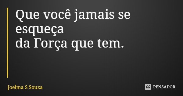 Que você jamais se esqueça
da Força que tem.... Frase de Joelma S Souza.