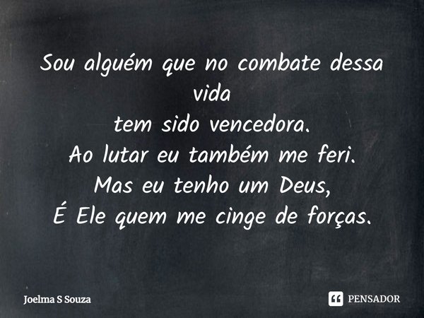 ⁠Sou alguém que no combate dessa vida
tem sido vencedora.
Ao lutar eu também me feri.
Mas eu tenho um Deus,
É Ele quem me cinge de forças.... Frase de Joelma S Souza.