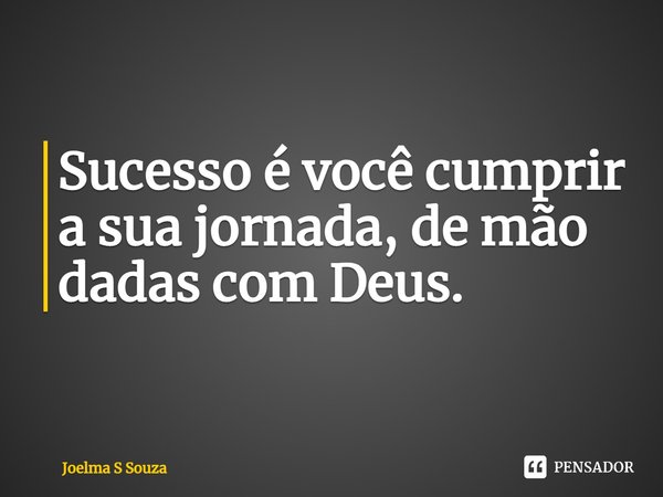 ⁠Sucesso é você cumprir a sua jornada, de mão dadas com Deus.... Frase de Joelma S Souza.