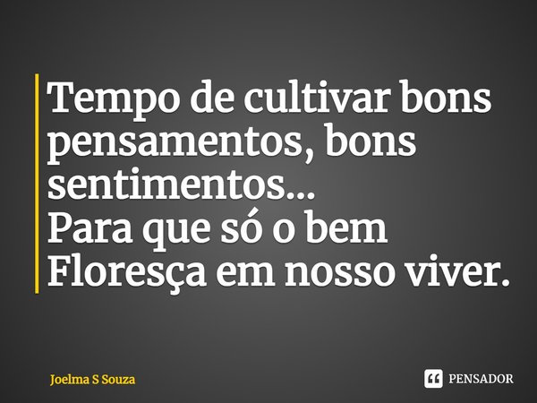 ⁠Tempo de cultivar bons pensamentos, bons sentimentos...
Para que só o bem Floresça em nosso viver.... Frase de Joelma S Souza.