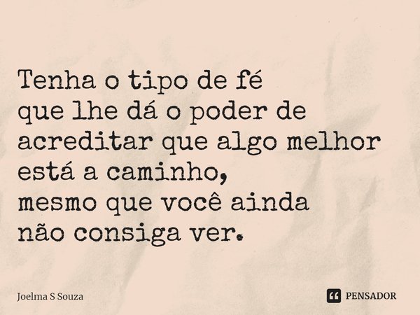 ⁠
Tenha o tipo de fé
que lhe dá o poder de
acreditar que algo melhor
está a caminho,
mesmo que você ainda
não consiga ver.... Frase de Joelma S Souza.