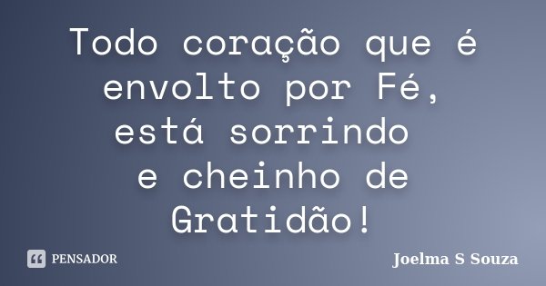 Todo coração que é envolto por Fé, está sorrindo e cheinho de Gratidão!... Frase de Joelma S Souza.