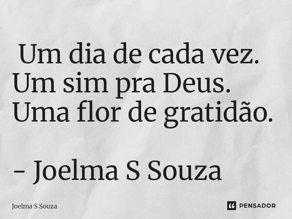 ⁠ Um dia de cada vez. Um sim pra Deus. Uma flor de gratidão. - Joelma S Souza... Frase de Joelma S Souza.