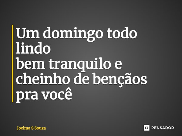 Um domingo todo lindo bem tranquilo e cheinho de bençãos pra você... Frase de Joelma S Souza.