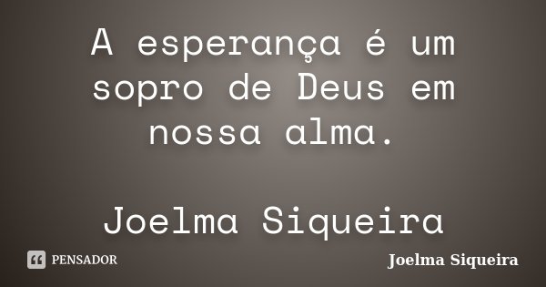 A esperança é um sopro de Deus em nossa alma. Joelma Siqueira... Frase de Joelma Siqueira.