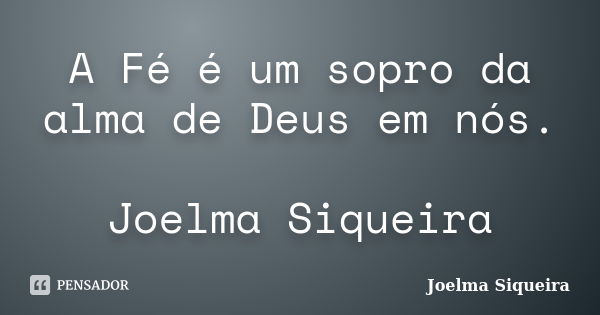 A Fé é um sopro da alma de Deus em nós. Joelma Siqueira... Frase de Joelma Siqueira.