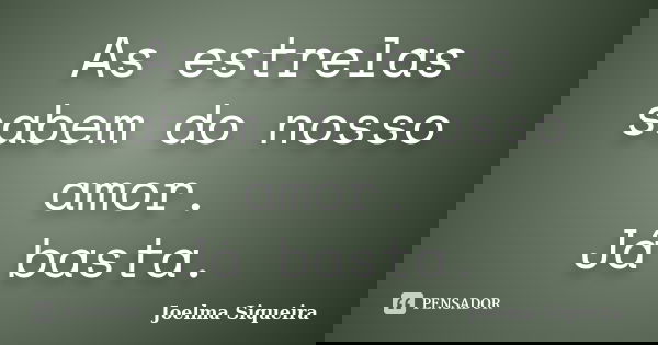 As estrelas sabem do nosso amor. Já basta.... Frase de Joelma Siqueira.
