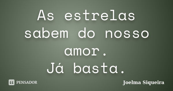 As estrelas sabem do nosso amor. Já basta.... Frase de Joelma Siqueira.