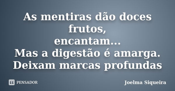 As mentiras dão doces frutos, encantam... Mas a digestão é amarga. Deixam marcas profundas... Frase de Joelma Siqueira.