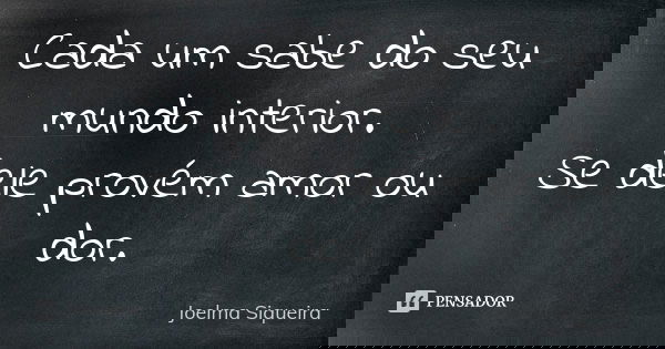 Cada um sabe do seu mundo interior. Se dele provém amor ou dor.... Frase de Joelma Siqueira.