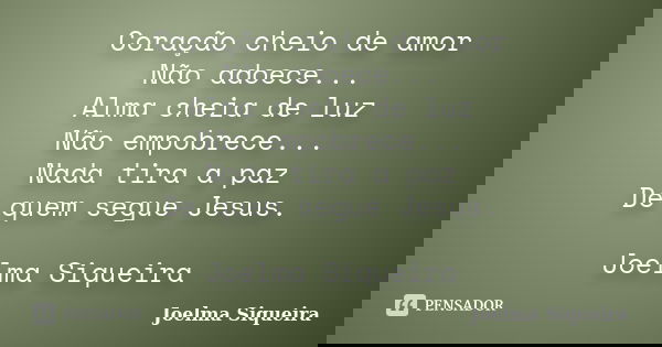 Coração cheio de amor Não adoece... Alma cheia de luz Não empobrece... Nada tira a paz De quem segue Jesus. Joelma Siqueira... Frase de Joelma Siqueira.