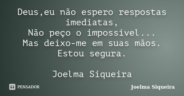 Deus,eu não espero respostas imediatas, Não peço o impossível... Mas deixo-me em suas mãos. Estou segura. Joelma Siqueira... Frase de Joelma Siqueira.