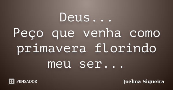 Deus... Peço que venha como primavera florindo meu ser...... Frase de Joelma Siqueira.