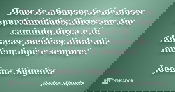 Deus te abençoe,te dê doces oportunidades,flores em teu caminho,força e fé. Abraços poéticos,lindo dia ontem,hoje e sempre! Joelma Siqueira... Frase de Joelma Siqueira.