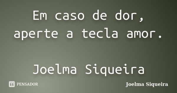 Em caso de dor, aperte a tecla amor. Joelma Siqueira... Frase de Joelma Siqueira.