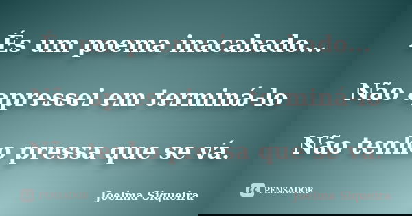 És um poema inacabado... Não apressei em terminá-lo Não tenho pressa que se vá.... Frase de Joelma Siqueira.
