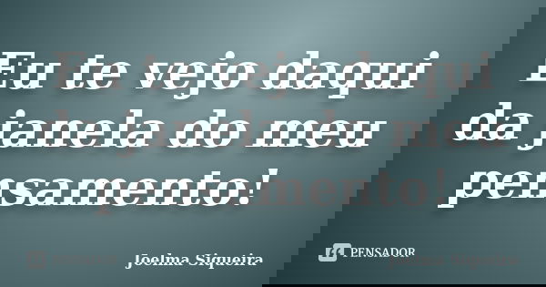 Eu te vejo daqui da janela do meu pensamento!... Frase de Joelma Siqueira.
