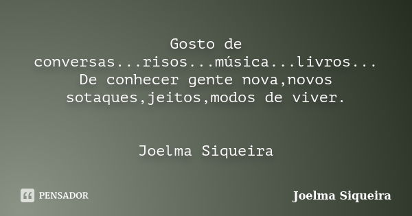 Gosto de conversas...risos...música...livros... De conhecer gente nova,novos sotaques,jeitos,modos de viver. Joelma Siqueira... Frase de Joelma Siqueira.