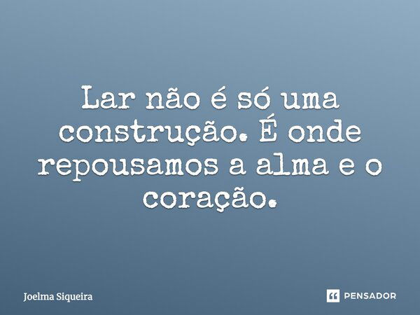 Lar não é só uma construção. É onde repousamos a alma e o coração.... Frase de Joelma Siqueira.