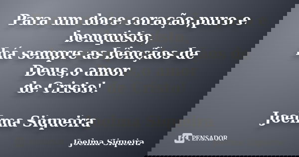 Para um doce coração,puro e benquisto, há sempre as bênçãos de Deus,o amor de Cristo! Joelma Siqueira... Frase de Joelma Siqueira.