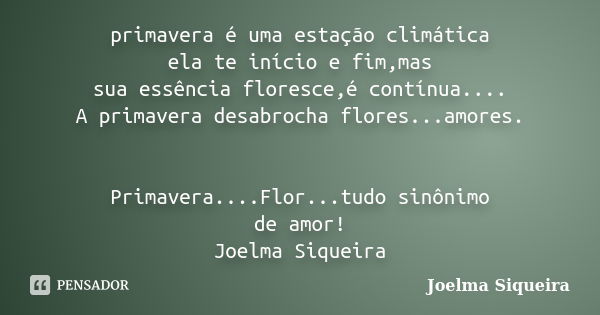 primavera é uma estação climática ela te início e fim,mas sua essência floresce,é contínua.... A primavera desabrocha flores...amores. Primavera....Flor...tudo ... Frase de Joelma Siqueira.