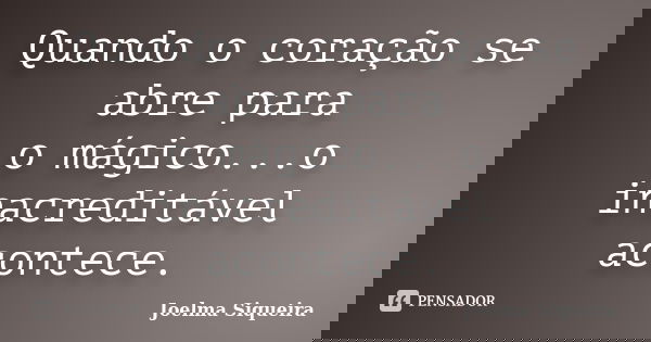 Quando o coração se abre para o mágico...o inacreditável acontece.... Frase de Joelma Siqueira.