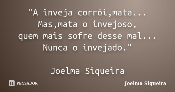 "A inveja corrói,mata... Mas,mata o invejoso, quem mais sofre desse mal... Nunca o invejado." Joelma Siqueira... Frase de Joelma Siqueira.