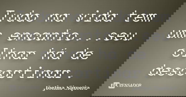 Tudo na vida tem um encanto...seu olhar há de descortinar.... Frase de Joelma Siqueira.