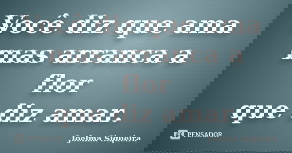 Você diz que ama mas arranca a flor que diz amar.... Frase de Joelma Siqueira.