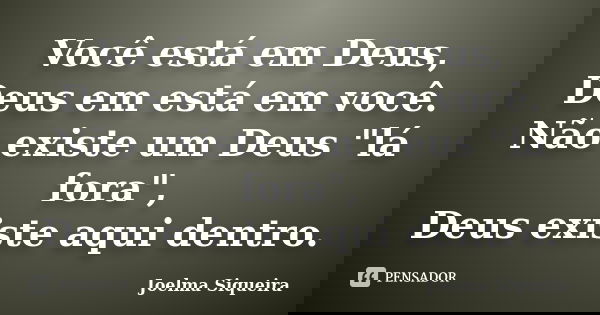 Você está em Deus, Deus em está em você. Não existe um Deus "lá fora", Deus existe aqui dentro.... Frase de Joelma Siqueira.