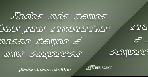 Todos nós temos coisas pra consertar e nosso tempo é sempre uma surpresa... Frase de Joelma Tamara Da Silva.