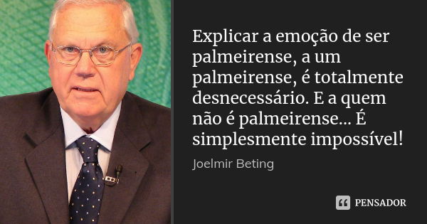 Explicar a emoção de ser palmeirense, a um palmeirense, é totalmente desnecessário. E a quem não é palmeirense... É simplesmente impossível!... Frase de Joelmir Beting.