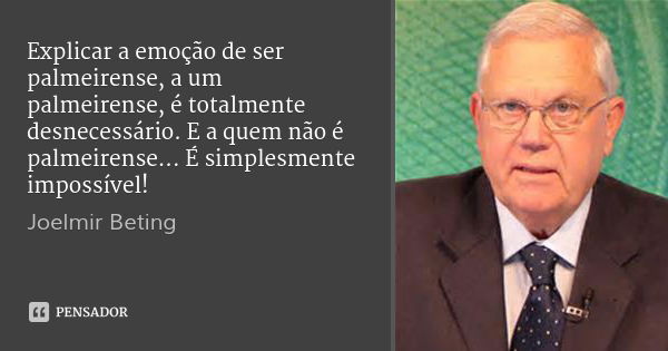 Explicar a emoção de ser palmeirense, a um palmeirense, é totalmente desnecessário. E a quem não é palmeirense... É simplesmente impossível!... Frase de Joelmir Beting.