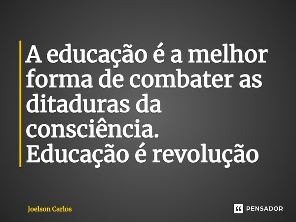 ⁠A educação é a melhor forma de combater as ditaduras da consciência. Educação é revolução... Frase de Joelson Carlos.