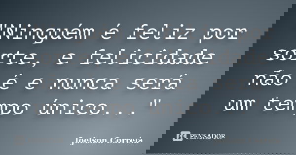 "Ninguém é feliz por sorte, e felicidade não é e nunca será um tempo único..."... Frase de Joelson Correia.