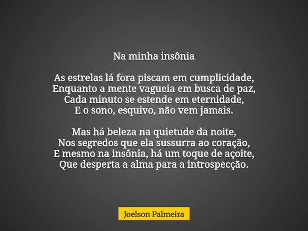Na minha insônia As estrelas lá fora piscam em cumplicidade, Enquanto a mente vagueia em busca de paz, Cada minuto se estende em eternidade, E o sono, esquivo, ... Frase de Joelson Palmeira.
