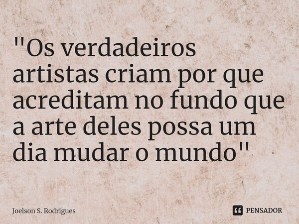 ⁠⁠⁠"Os verdadeiros artistas criam por que acreditam no fundo que a arte deles possa um dia mudar o mundo"... Frase de Joelson S. Rodrigues.