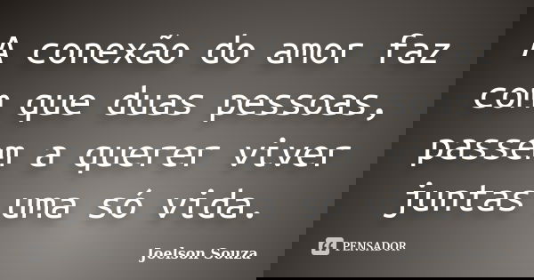 A conexão do amor faz com que duas pessoas, passem a querer viver juntas uma só vida.... Frase de Joelson Souza.