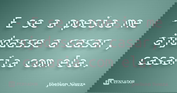 - E se a poesia me ajudasse a casar, casaria com ela.... Frase de Joelson Souza.