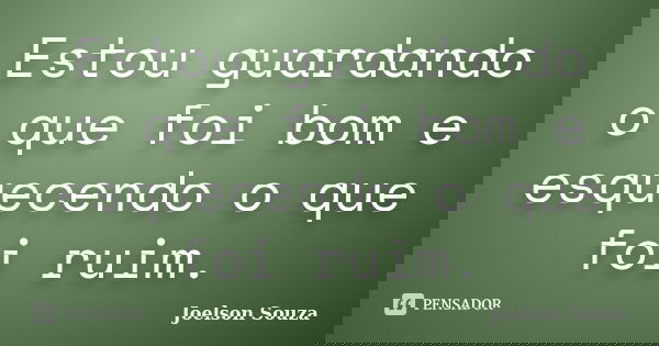 Estou guardando o que foi bom e esquecendo o que foi ruim.... Frase de Joelson Souza.