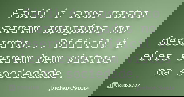 Fácil é seus rasto serem apagados no deserto... Difícil é eles serem bem vistos na sociedade.... Frase de Joelson Souza.